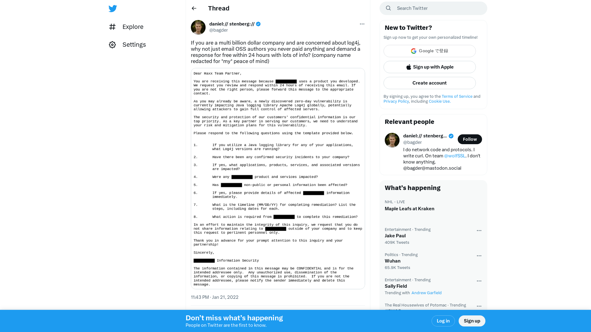 daniel:// stenberg:// on Twitter: "If you are a multi billion dollar company and are concerned about log4j, why not just email OSS authors you never paid anything and demand a response for free within 24 hours with lots of info? (company name redacted for *my* peace of mind) https://t.co/saumXAWPKO" / Twitter